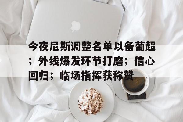 乐鱼体育官网-今夜尼斯调整名单以备葡超；外线爆发环节打磨；信心回归；临场指挥获称赞